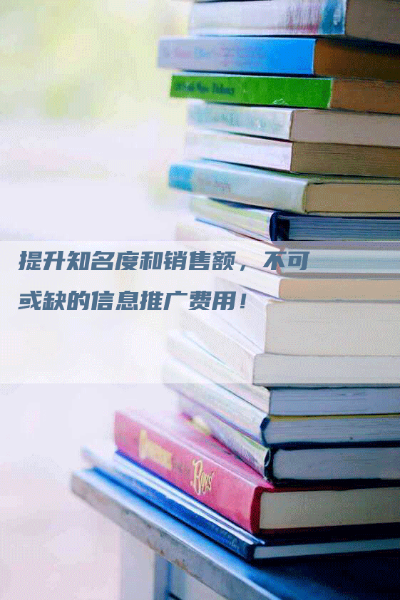 提升知名度和销售额，不可或缺的信息推广费用！