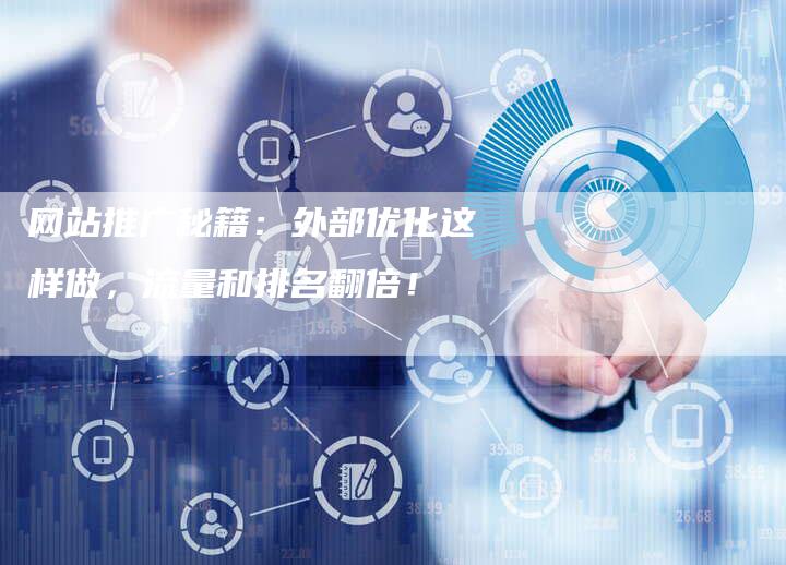 网站推广秘籍:外部优化这样做,流量和排名翻倍!-帮发外链网