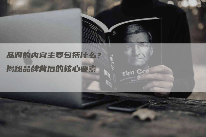 品牌的内容主要包括什么？揭秘品牌背后的核心要素