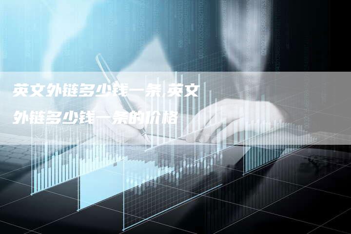 英文外链多少钱一条,英文外链多少钱一条的价格
