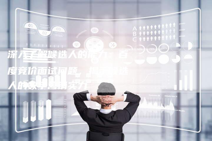 深入了解候选人的能力：百度竞价面试问题，揭示候选人的数字营销实力