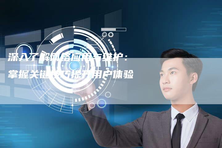 深入了解网络应用与维护：掌握关键技巧提升用户体验