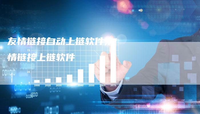 友情链接自动上链软件,友情链接上链软件