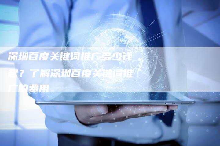 深圳百度关键词推广多少钱起？了解深圳百度关键词推广的费用