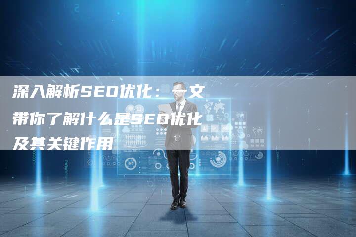 深入解析SEO优化：一文带你了解什么是SEO优化及其关键作用