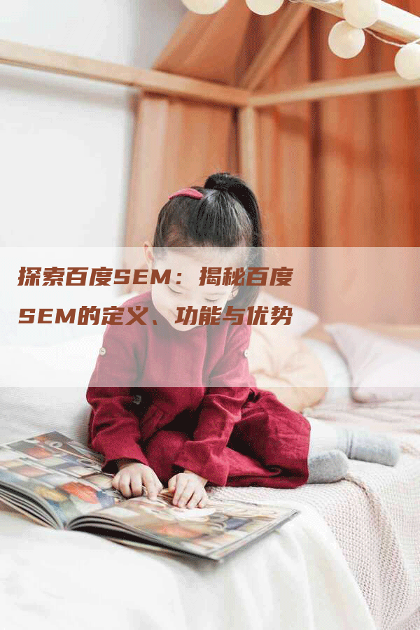 探索百度SEM：揭秘百度SEM的定义、功能与优势