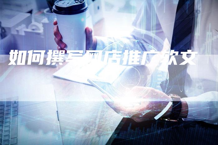 如何撰写网店推广软文