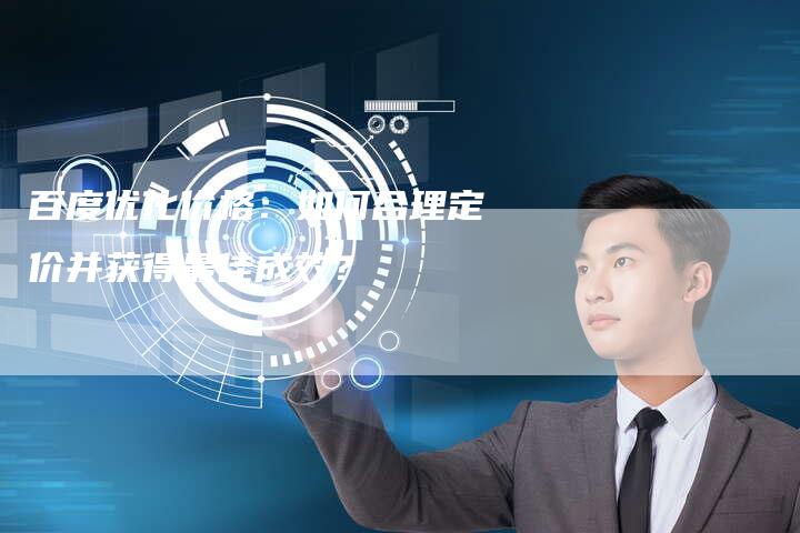 百度优化价格：如何合理定价并获得最佳成效？