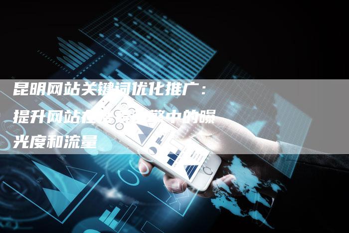 昆明网站关键词优化推广：提升网站在搜索引擎中的曝光度和流量