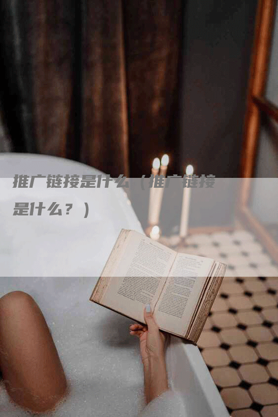 推广链接是什么（推广链接是什么？）