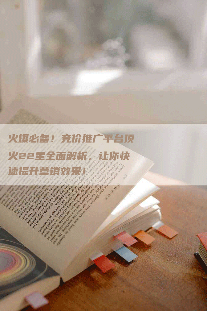 火爆必备！竞价推广平台顶火22星全面解析，让你快速提升营销效果！