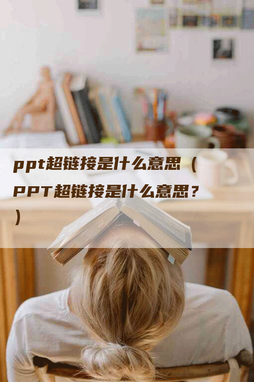 ppt超链接是什么意思（PPT超链接是什么意思？）