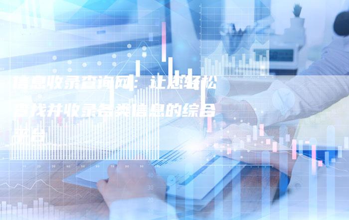 信息收录查询网：让您轻松查找并收录各类信息的综合平台