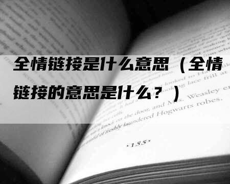 全情链接是什么意思（全情链接的意思是什么？）