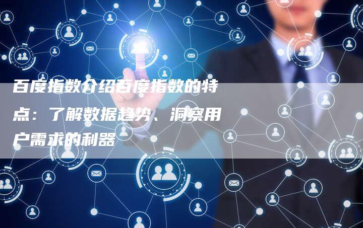 百度指数介绍百度指数的特点：了解数据趋势、洞察用户需求的利器