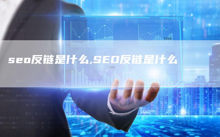 seo反链是什么,SEO反链是什么