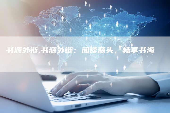 书源外链,书源外链：阅读源头，畅享书海