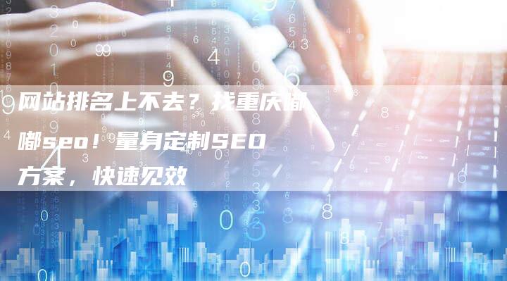 网站排名上不去？找重庆嘟嘟seo！量身定制SEO方案，快速见效