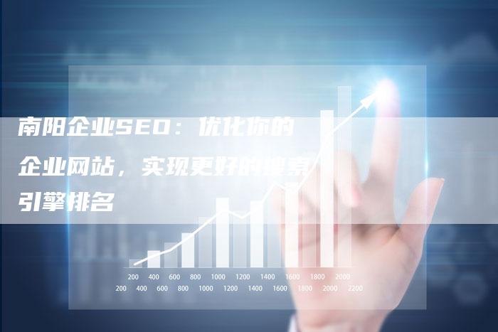 南阳企业SEO：优化你的企业网站，实现更好的搜索引擎排名
