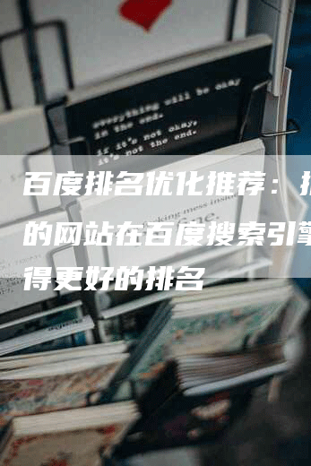百度排名优化推荐：推动您的网站在百度搜索引擎中获得更好的排名