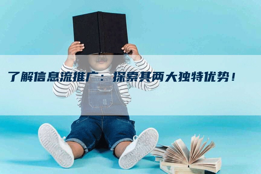 了解信息流推广：探索其两大独特优势！