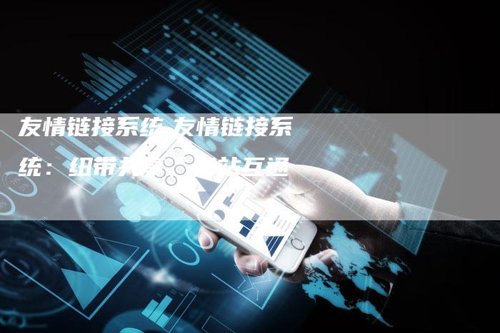 友情链接系统,友情链接系统：纽带共享，网站互通