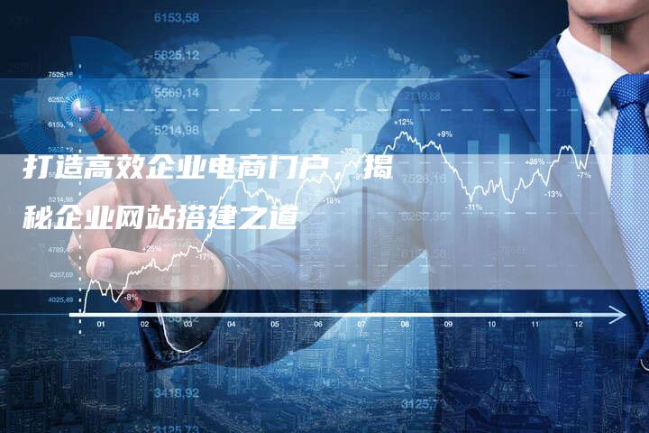打造高效企业电商门户，揭秘企业网站搭建之道