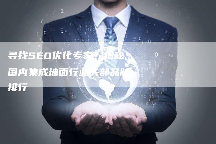 寻找SEO优化专家？揭秘国内集成墙面行业头部品牌排行