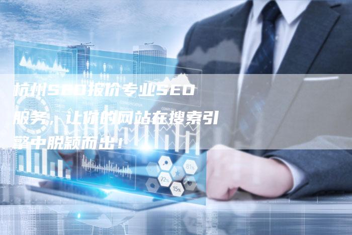 杭州SEO报价专业SEO服务，让你的网站在搜索引擎中脱颖而出！