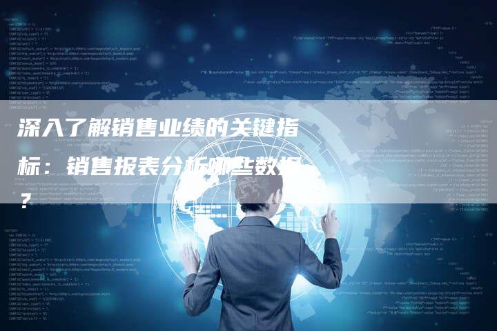 深入了解销售业绩的关键指标：销售报表分析哪些数据？