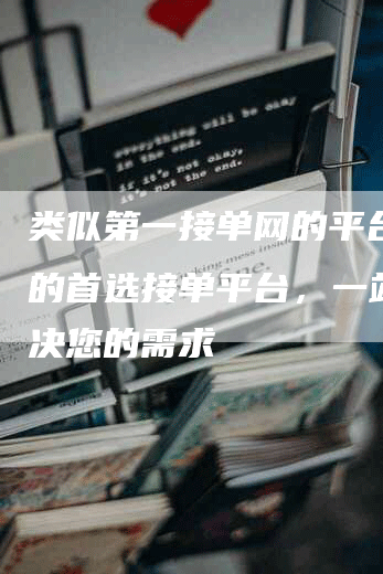 类似第一接单网的平台：您的首选接单平台，一站式解决您的需求