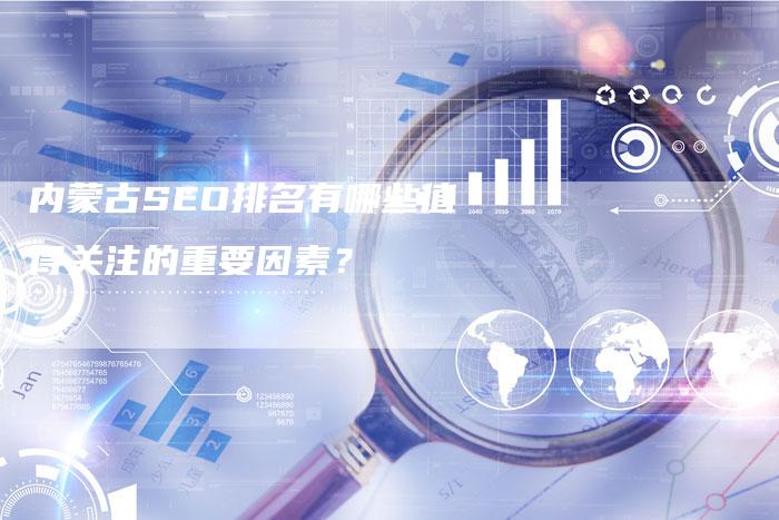 内蒙古SEO排名有哪些值得关注的重要因素？