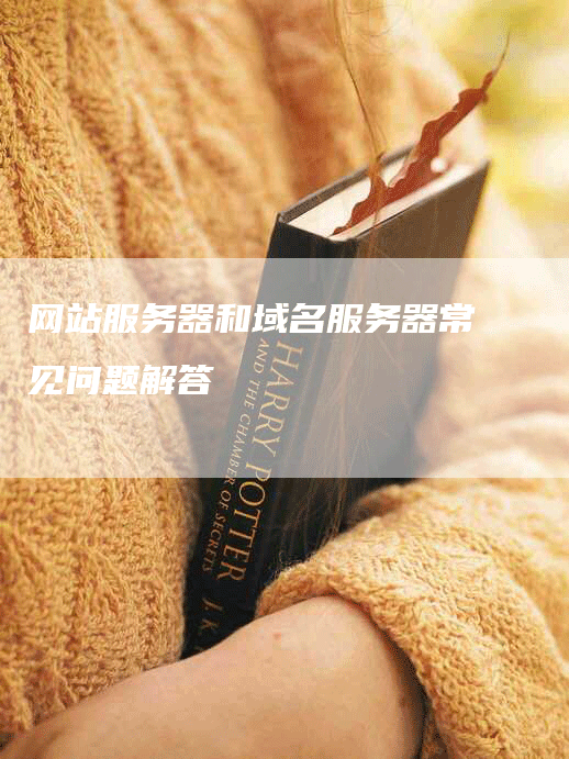 网站服务器和域名服务器常见问题解答