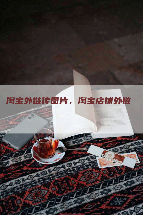 淘宝外链传图片，淘宝店铺外链