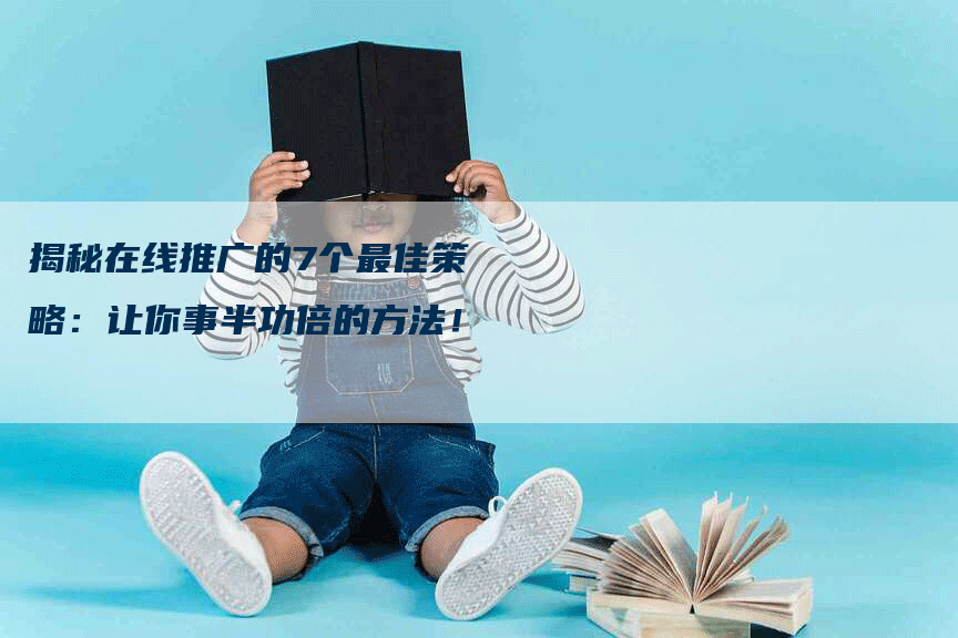揭秘在线推广的7个最佳策略:让你事半功倍的方法!-帮发外链网