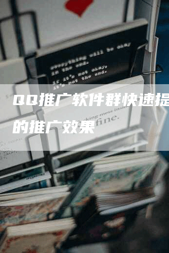 QQ推广软件群快速提升你的推广效果