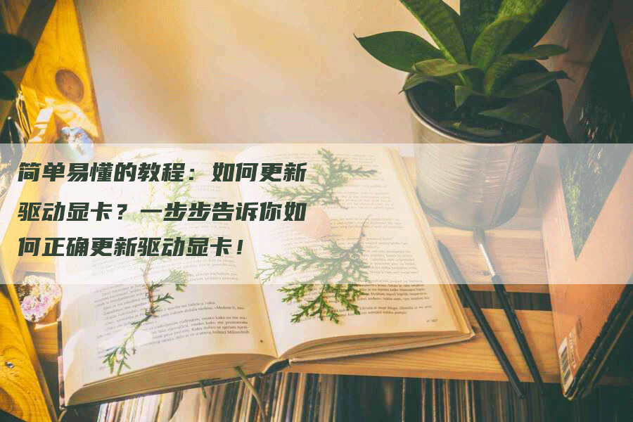 简单易懂的教程：如何更新驱动显卡？一步步告诉你如何正确更新驱动显卡！