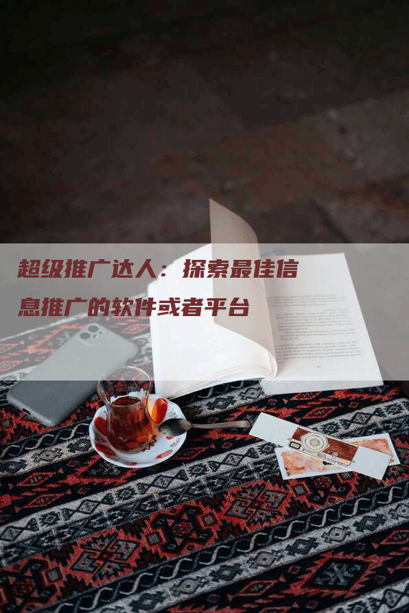 超级推广达人：探索最佳信息推广的软件或者平台