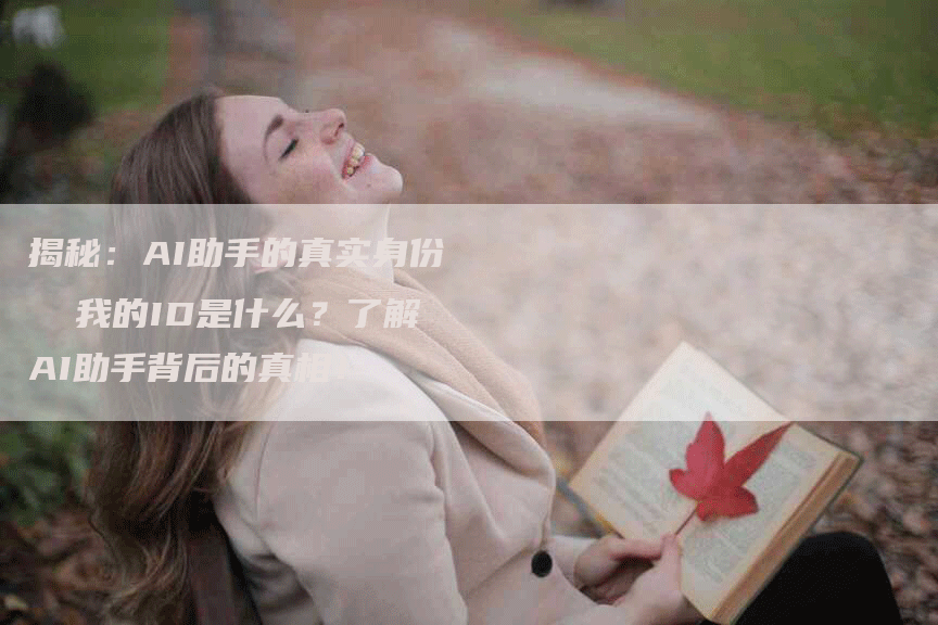 揭秘：AI助手的真实身份  我的ID是什么？了解AI助手背后的真相！
