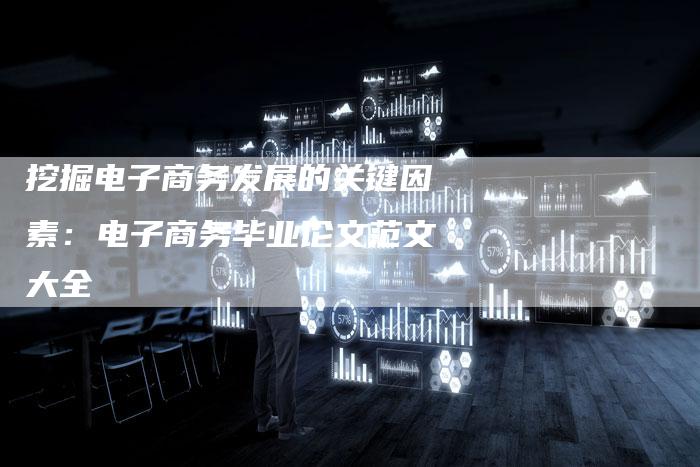 挖掘电子商务发展的关键因素：电子商务毕业论文范文大全