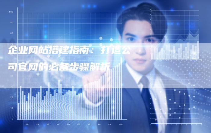企业网站搭建指南：打造公司官网的必备步骤解析