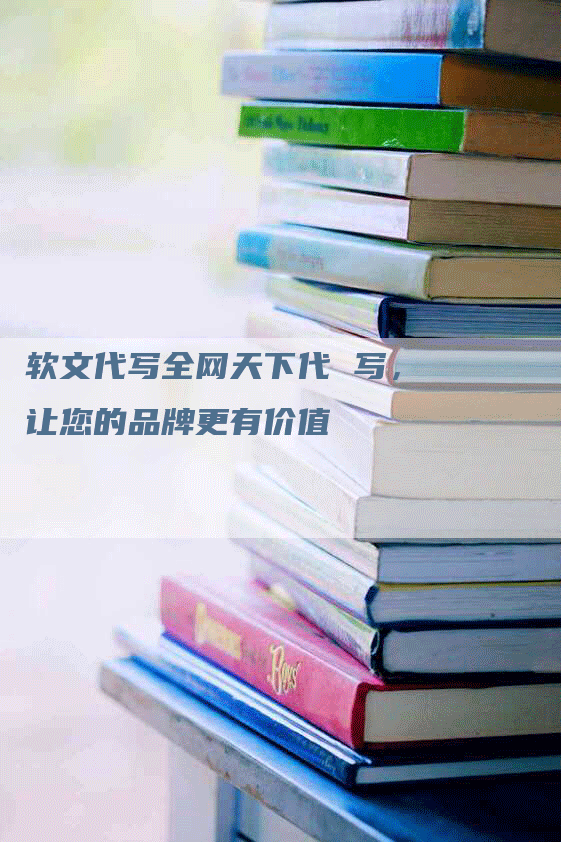 软文代写全网天下代 写，让您的品牌更有价值