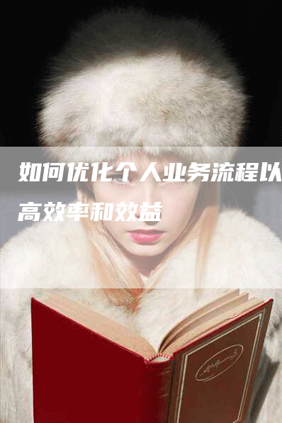 如何优化个人业务流程以提高效率和效益