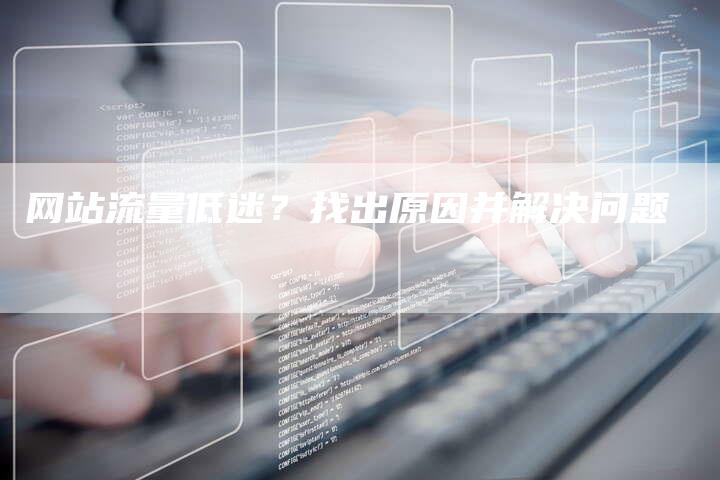 网站流量低迷？找出原因并解决问题