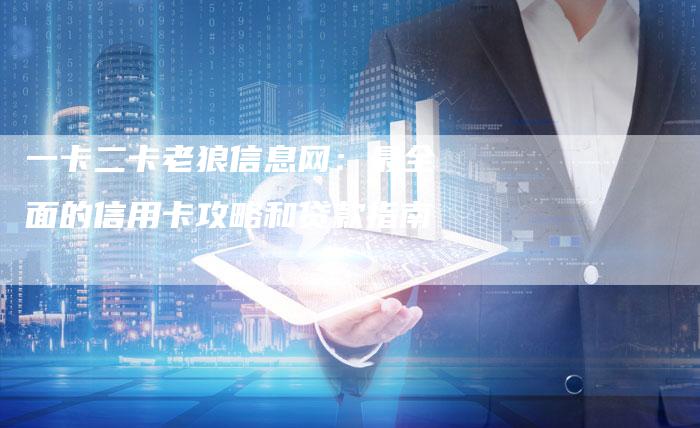 一卡二卡老狼信息网：最全面的信用卡攻略和贷款指南