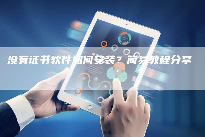 没有证书软件如何安装？简易教程分享
