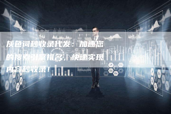 灰色词秒收录代发：加速您的搜索引擎排名，快速实现内容秒收录！