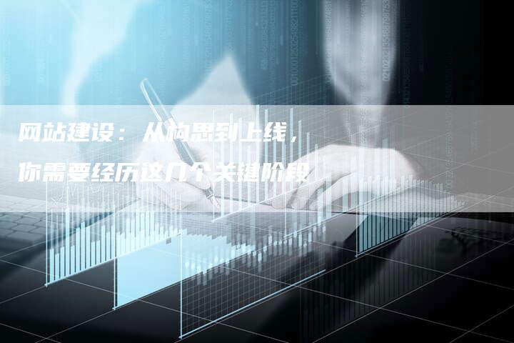 网站建设：从构思到上线，你需要经历这几个关键阶段