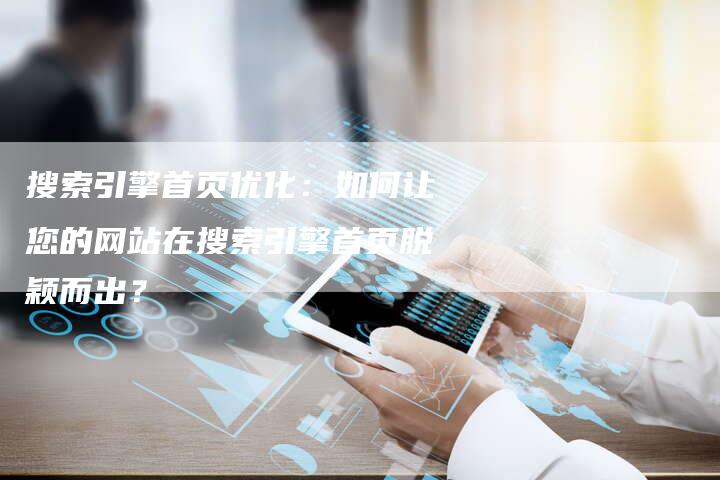 搜索引擎首页优化：如何让您的网站在搜索引擎首页脱颖而出？