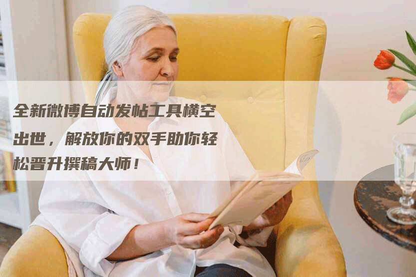 全新微博自动发帖工具横空出世，解放你的双手助你轻松晋升撰稿大师！